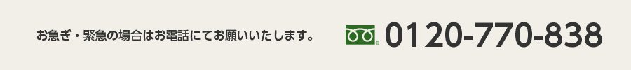 お急ぎ・緊急の場合はお電話にてお願いいたします。 0120-770-838